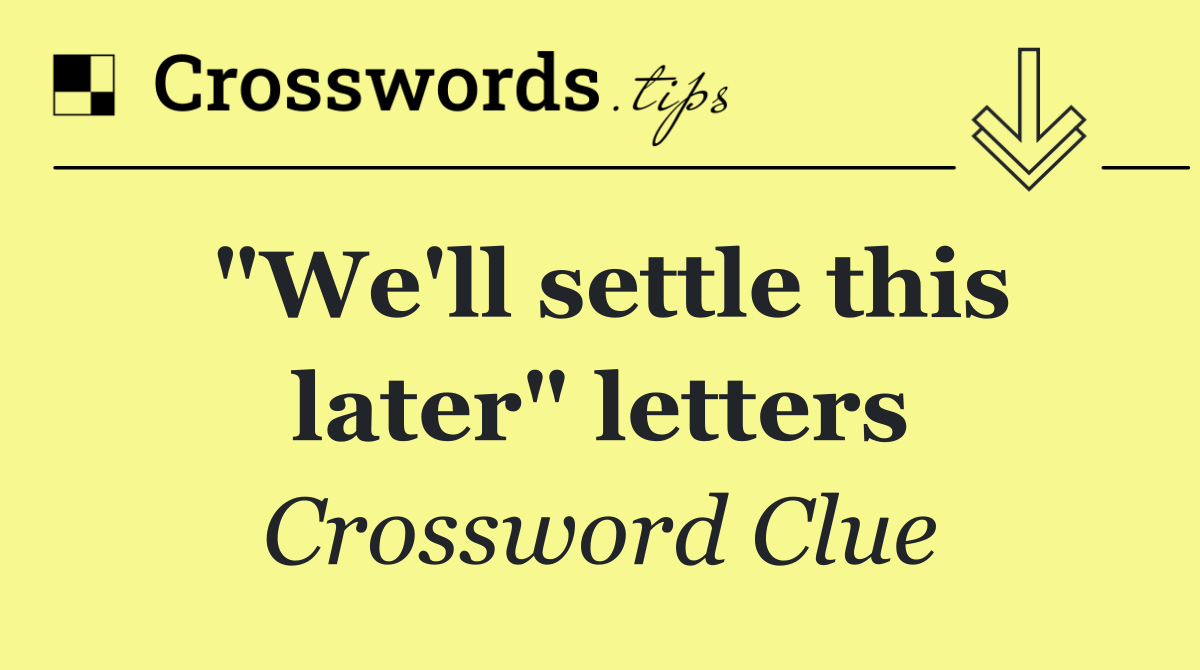 "We'll settle this later" letters