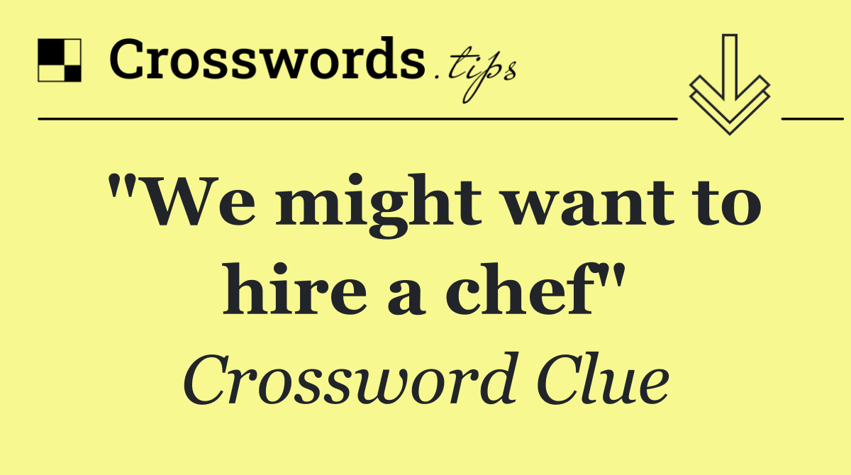 "We might want to hire a chef"