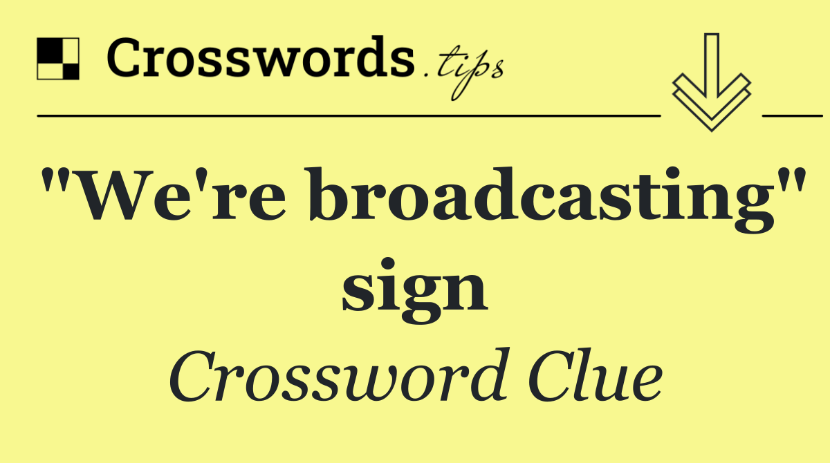 "We're broadcasting" sign