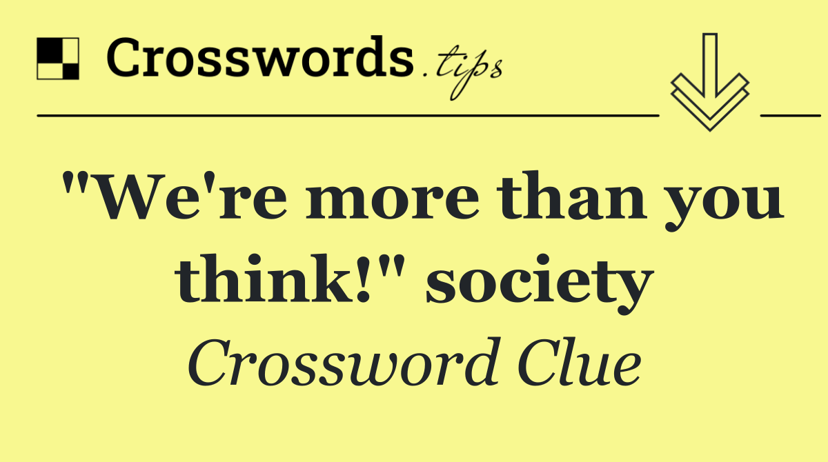 "We're more than you think!" society