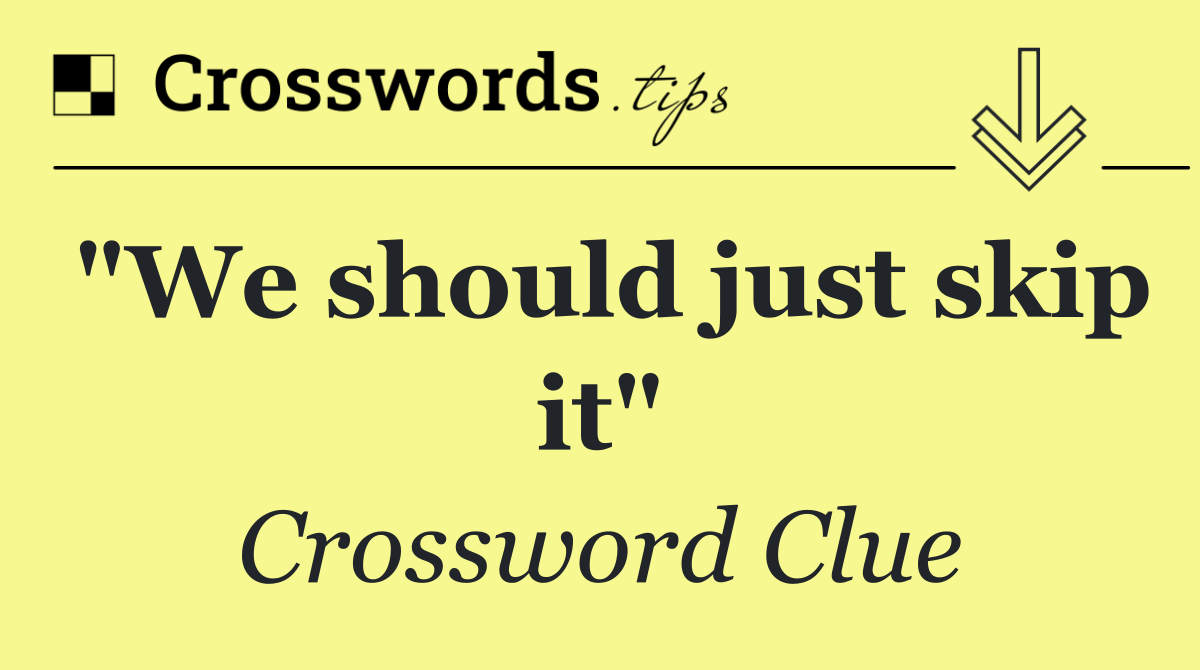 "We should just skip it"