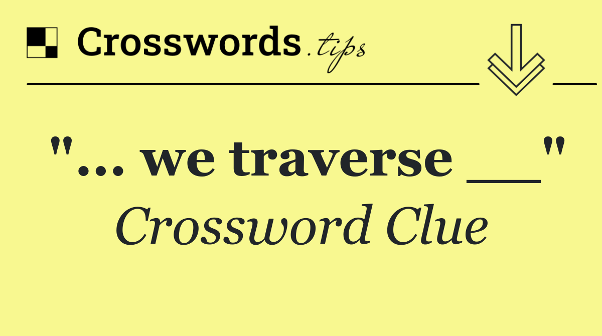 "... we traverse __"