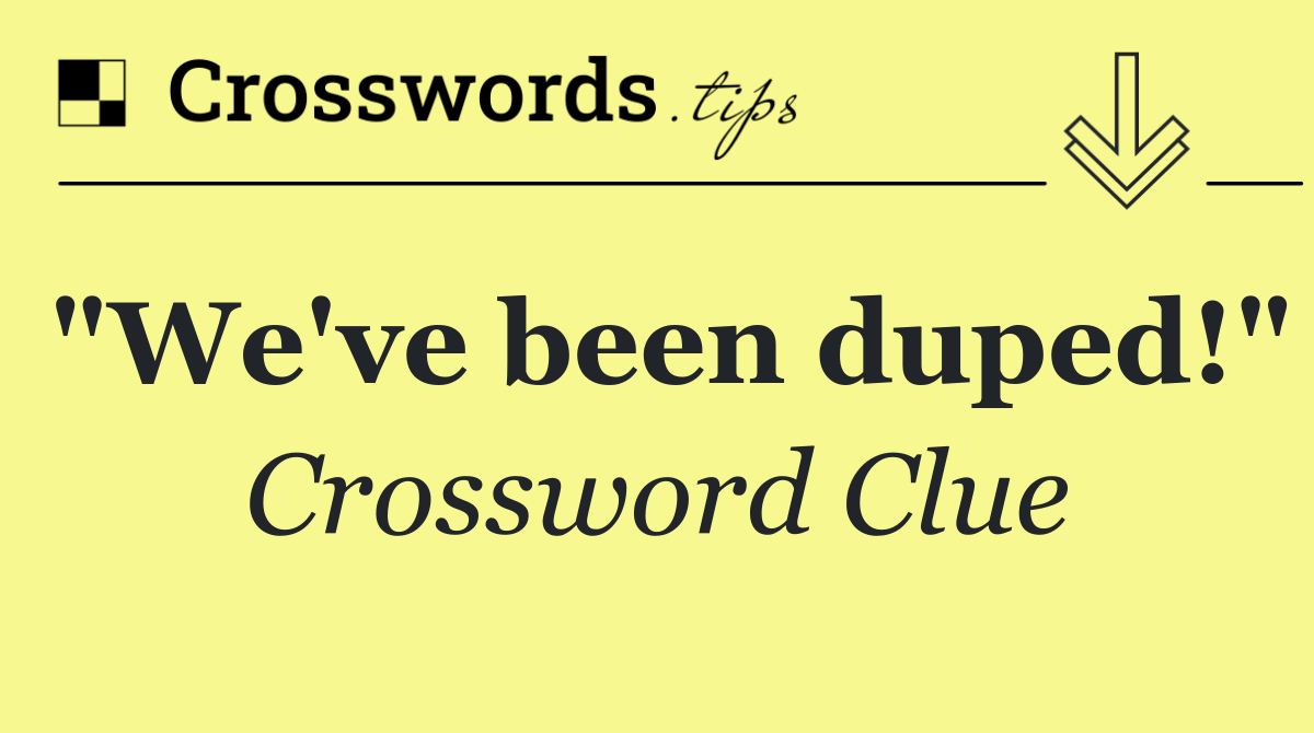 "We've been duped!"