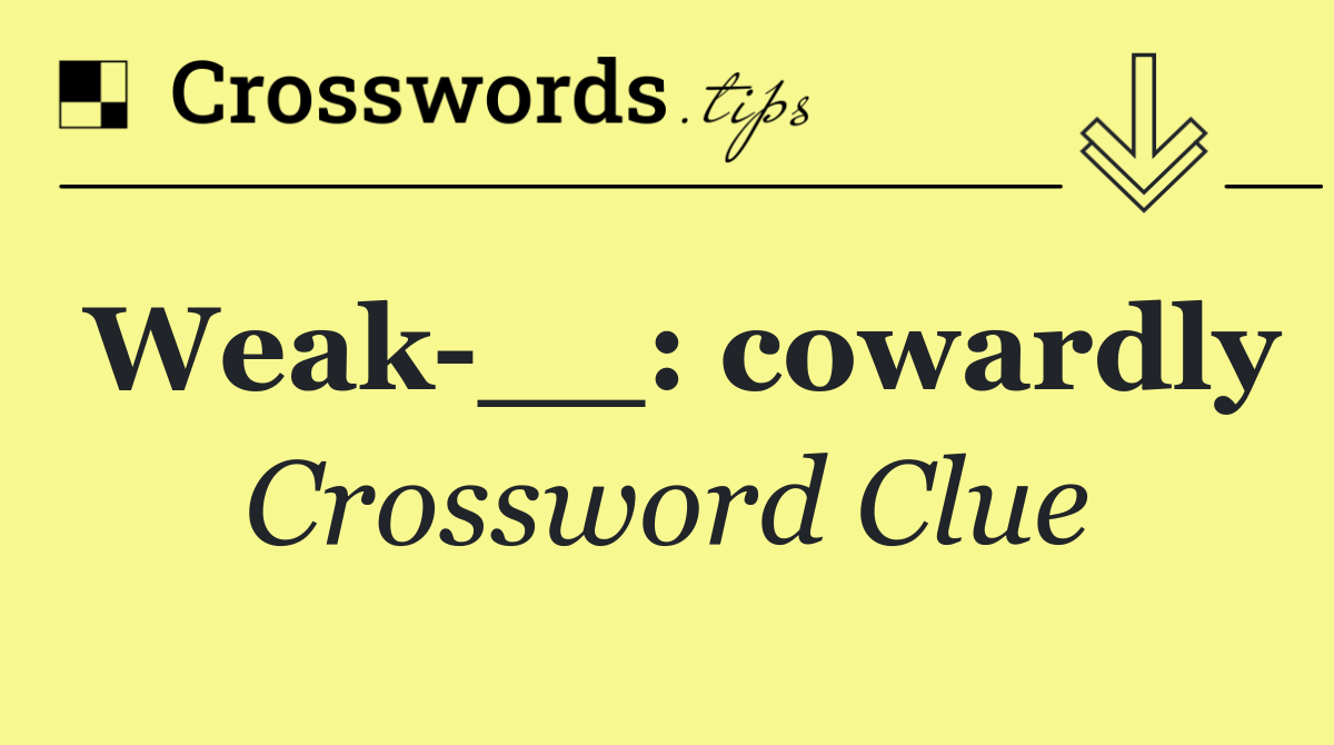 Weak __: cowardly