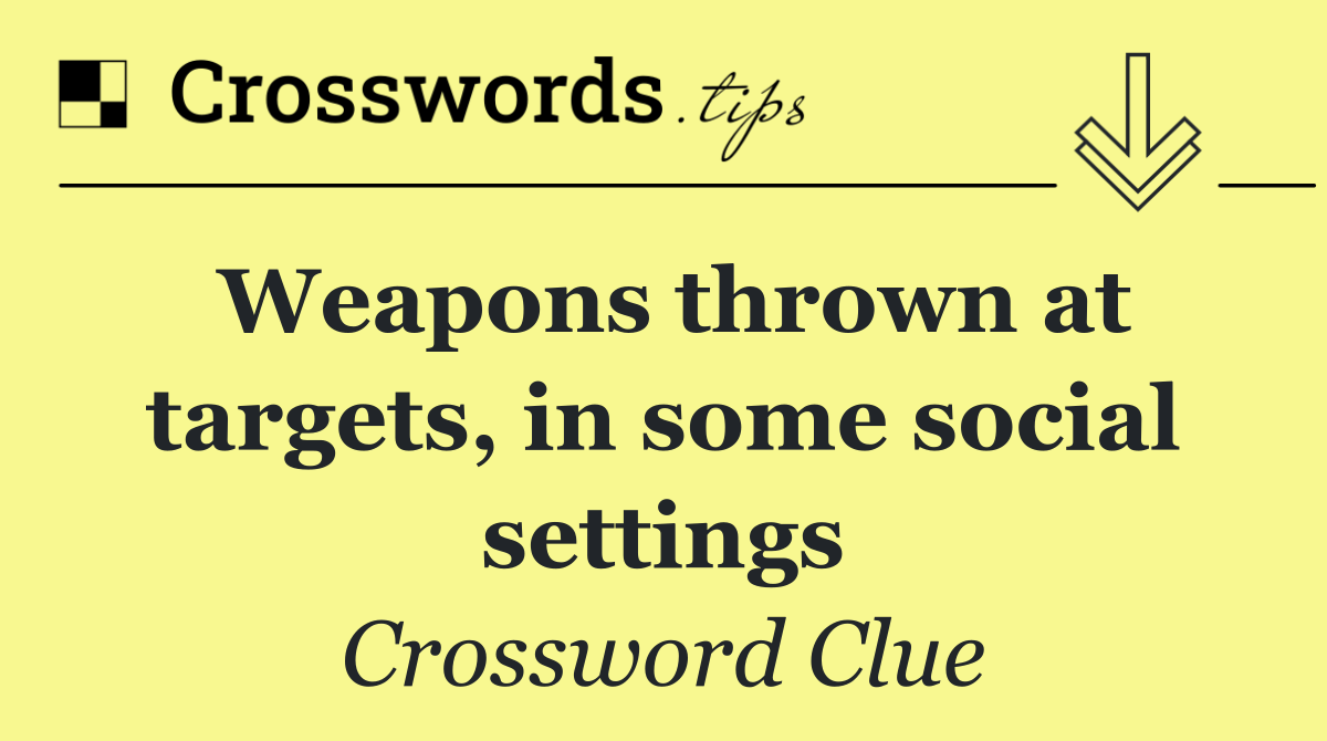 Weapons thrown at targets, in some social settings