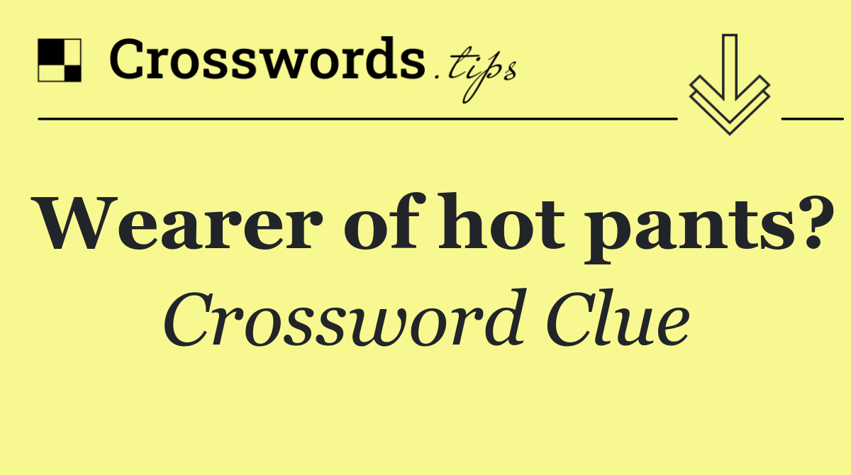 Wearer of hot pants?