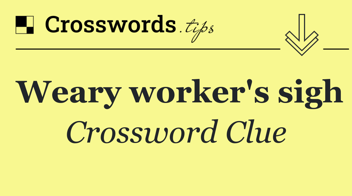 Weary worker's sigh