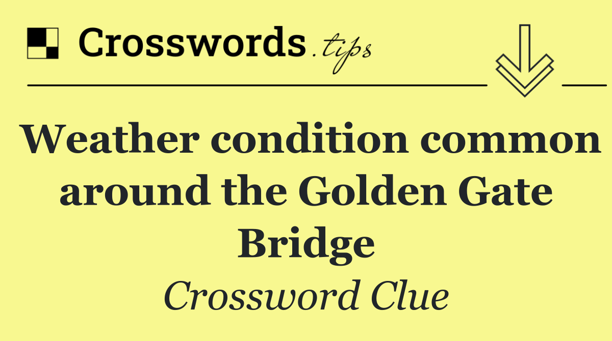 Weather condition common around the Golden Gate Bridge