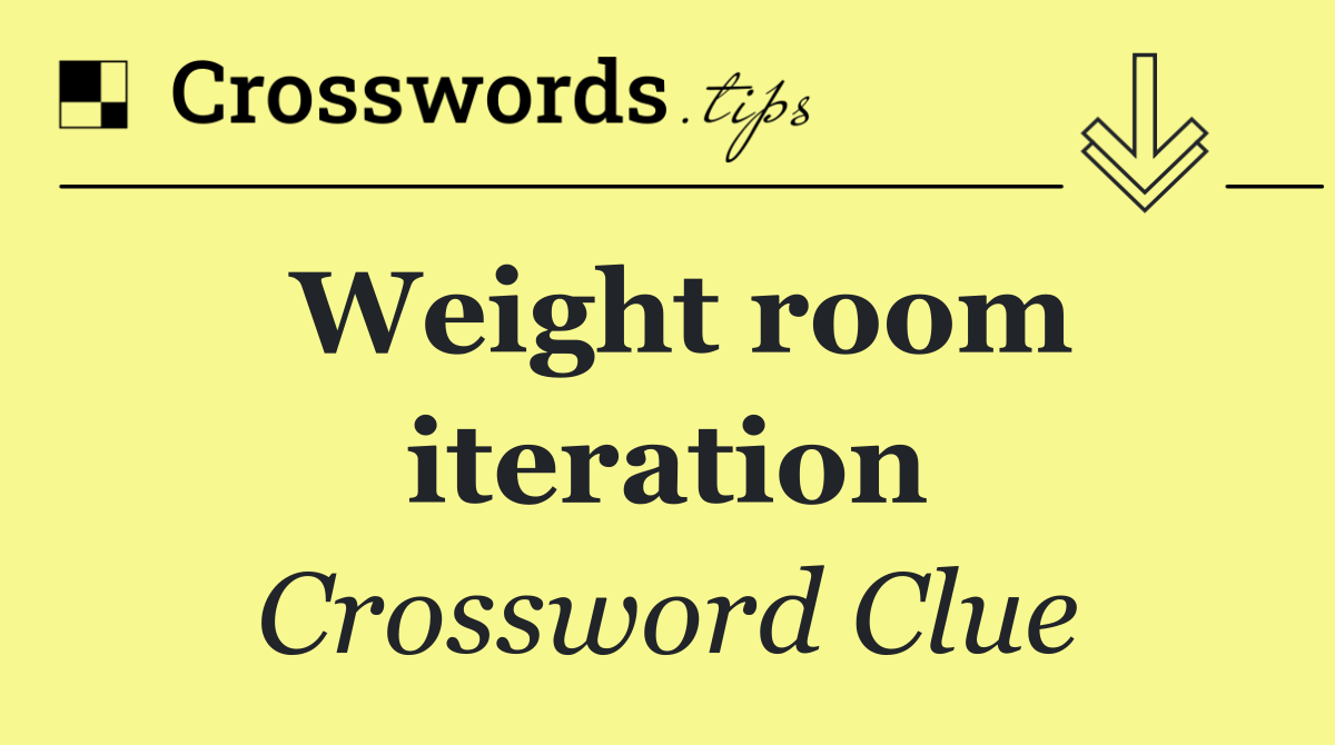 Weight room iteration