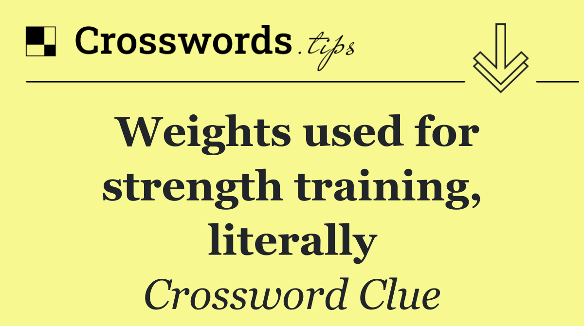 Weights used for strength training, literally