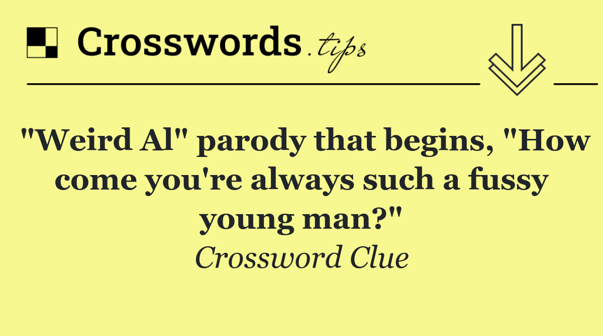 "Weird Al" parody that begins, "How come you're always such a fussy young man?"