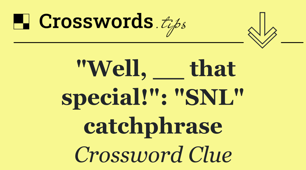 "Well, __ that special!": "SNL" catchphrase