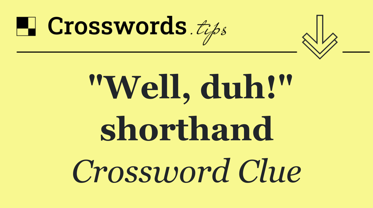 "Well, duh!" shorthand