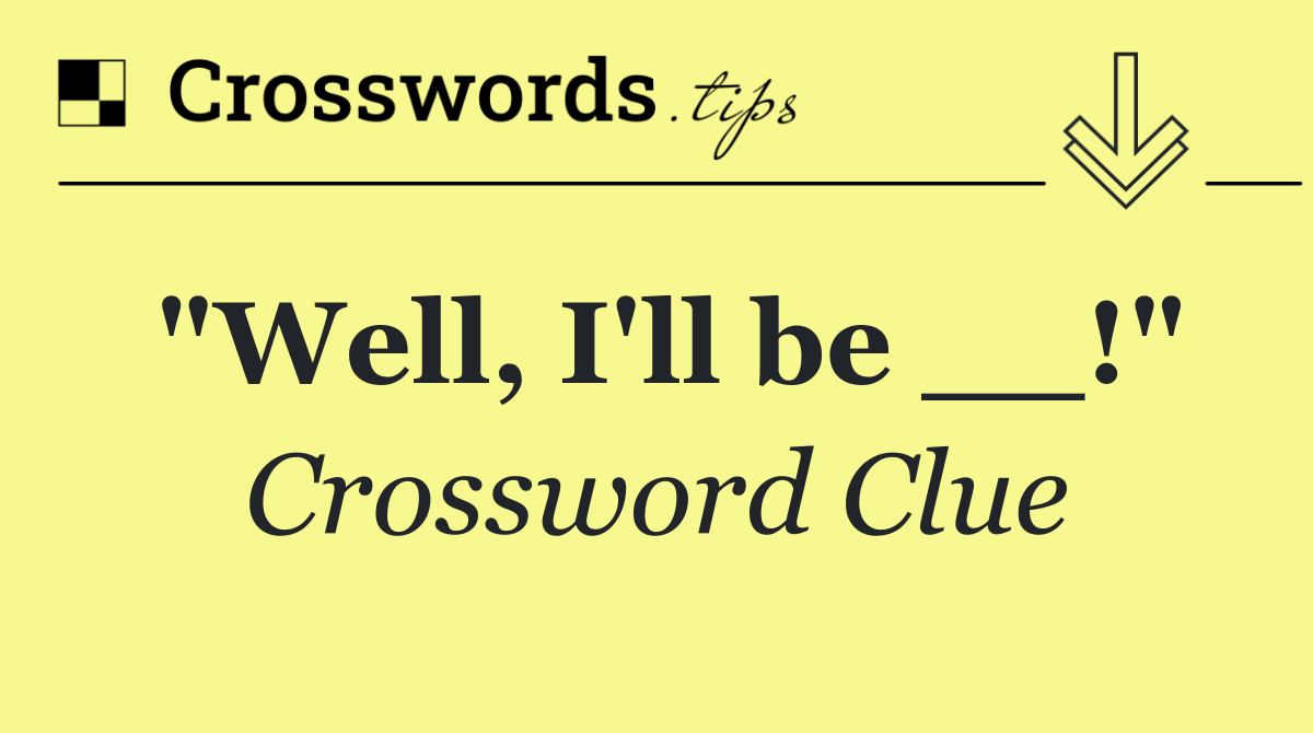 "Well, I'll be __!"