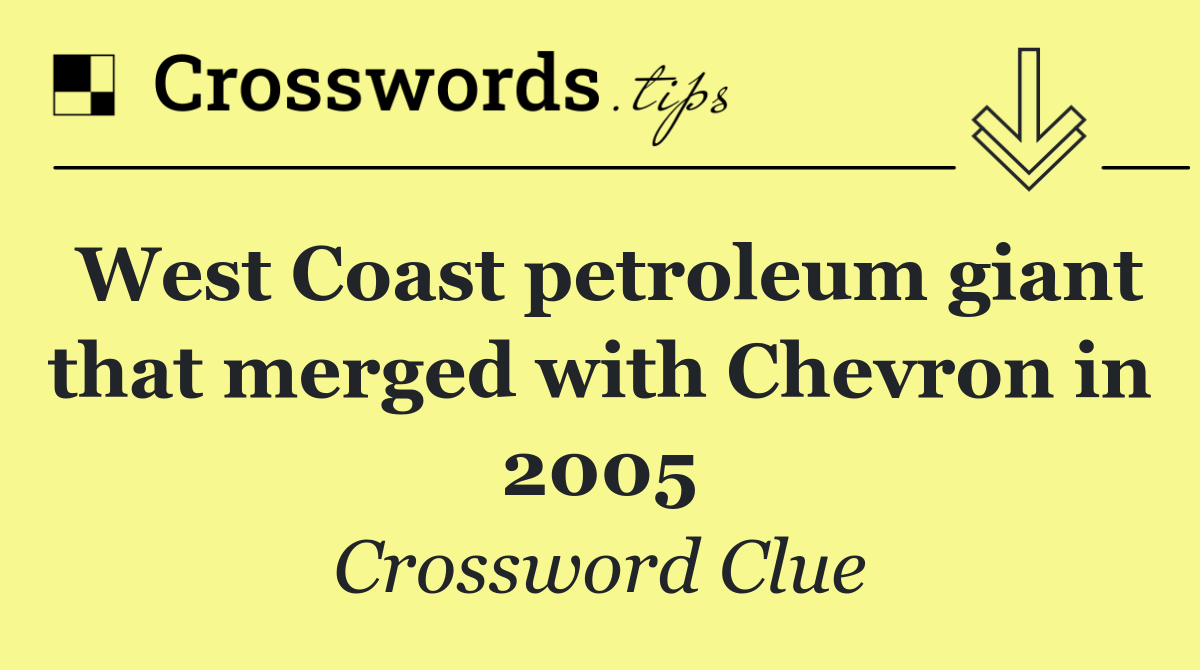 West Coast petroleum giant that merged with Chevron in 2005