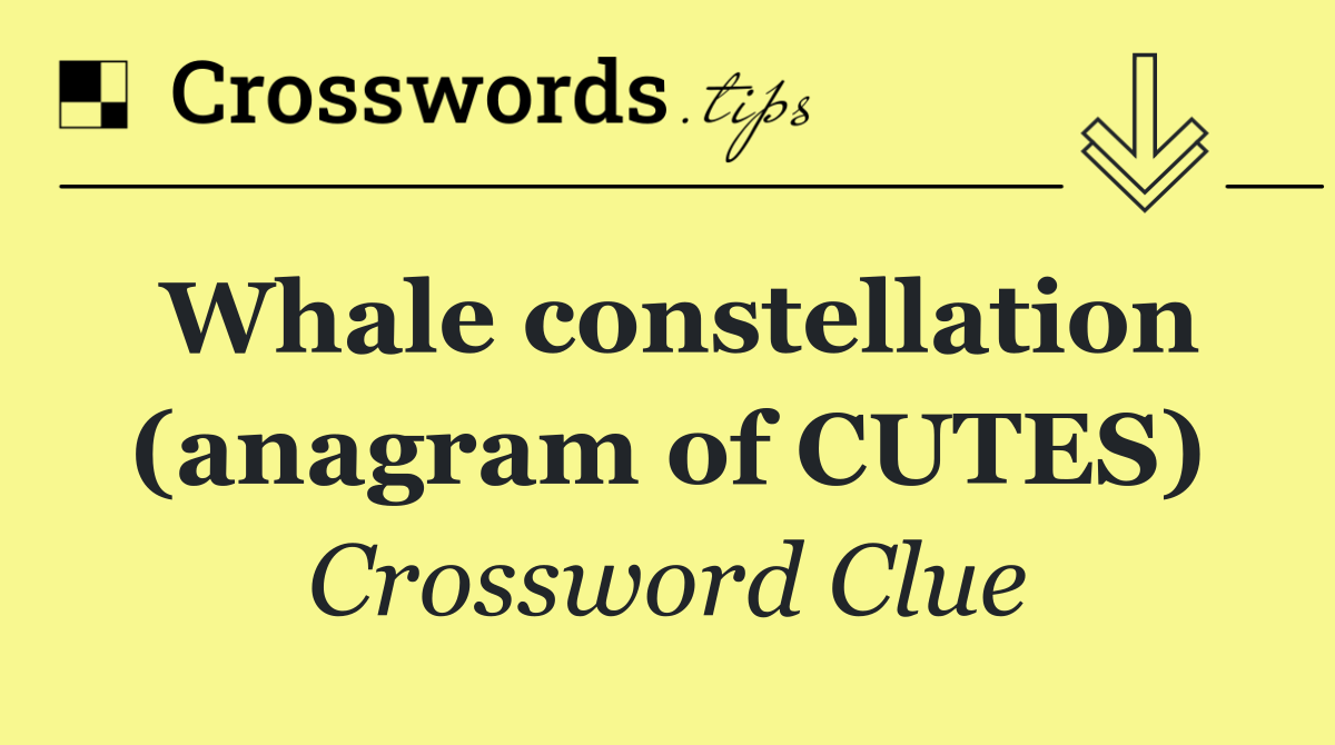 Whale constellation (anagram of CUTES)