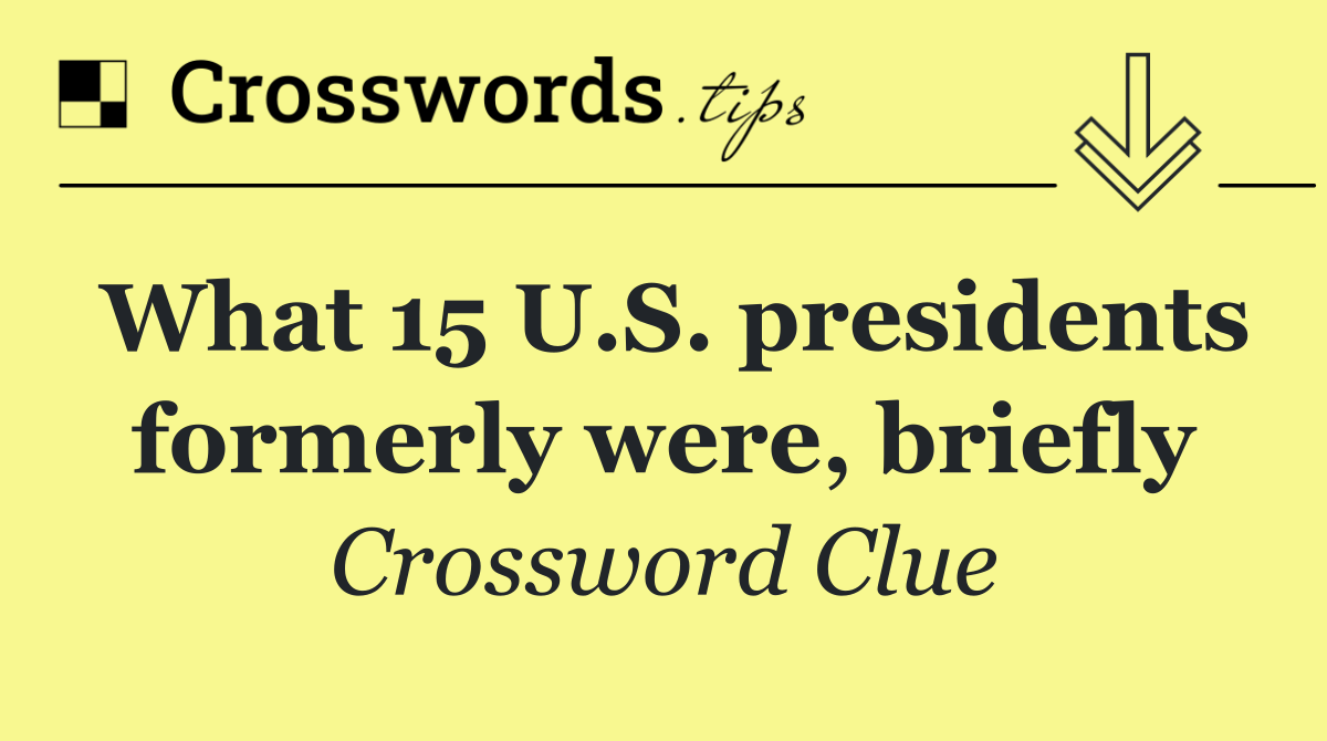 What 15 U.S. presidents formerly were, briefly