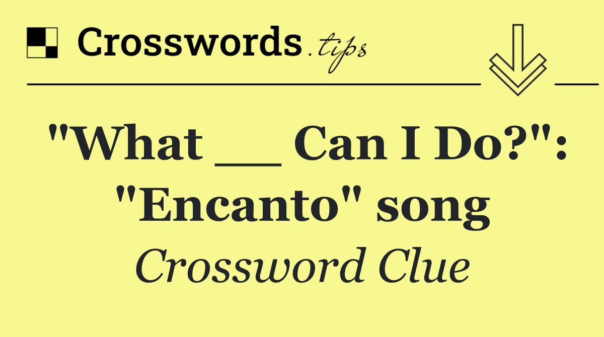 "What __ Can I Do?": "Encanto" song