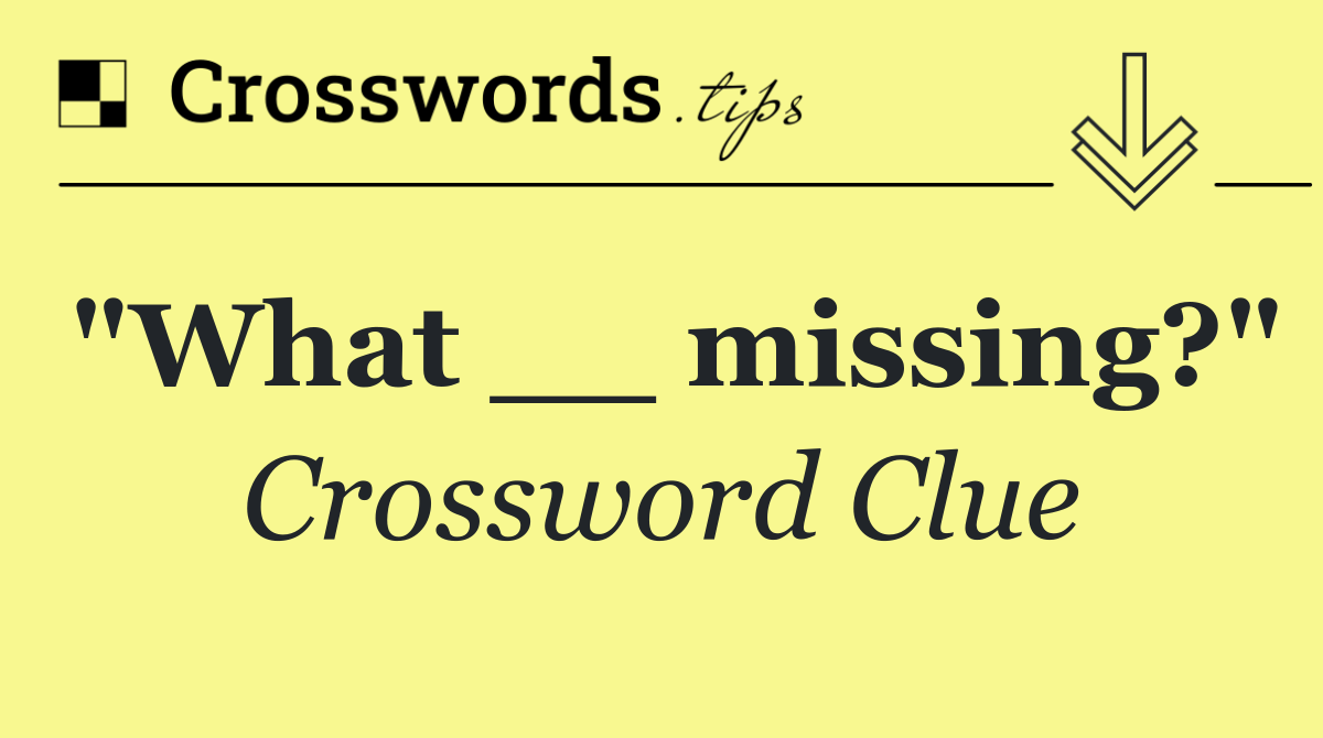 "What __ missing?"