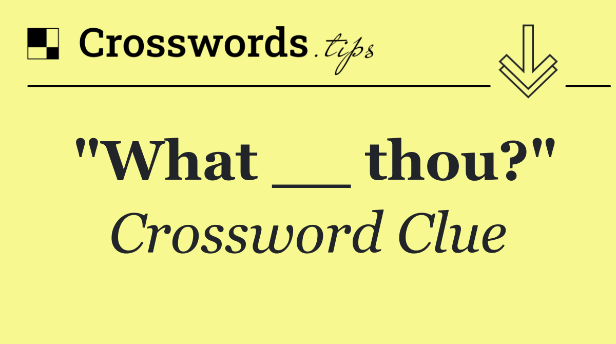 "What __ thou?"