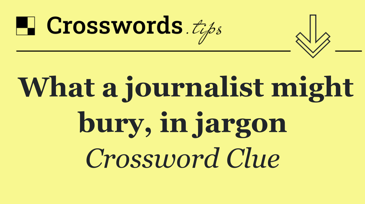What a journalist might bury, in jargon