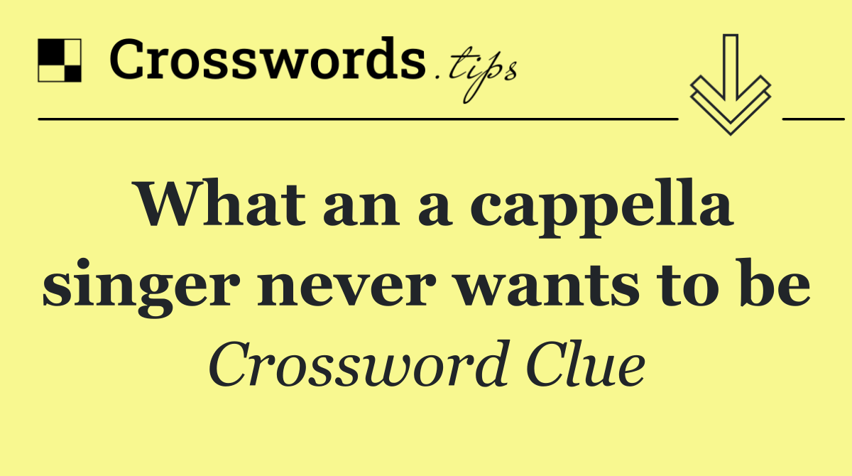 What an a cappella singer never wants to be