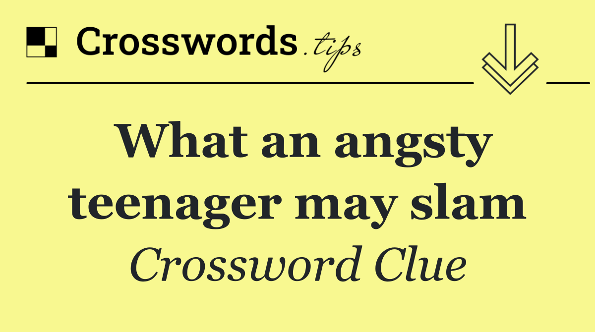 What an angsty teenager may slam