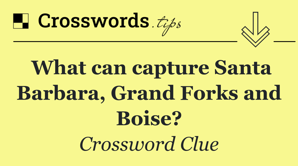 What can capture Santa Barbara, Grand Forks and Boise?