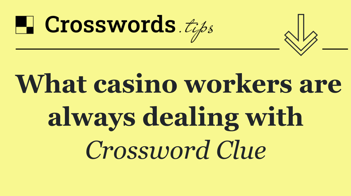 What casino workers are always dealing with
