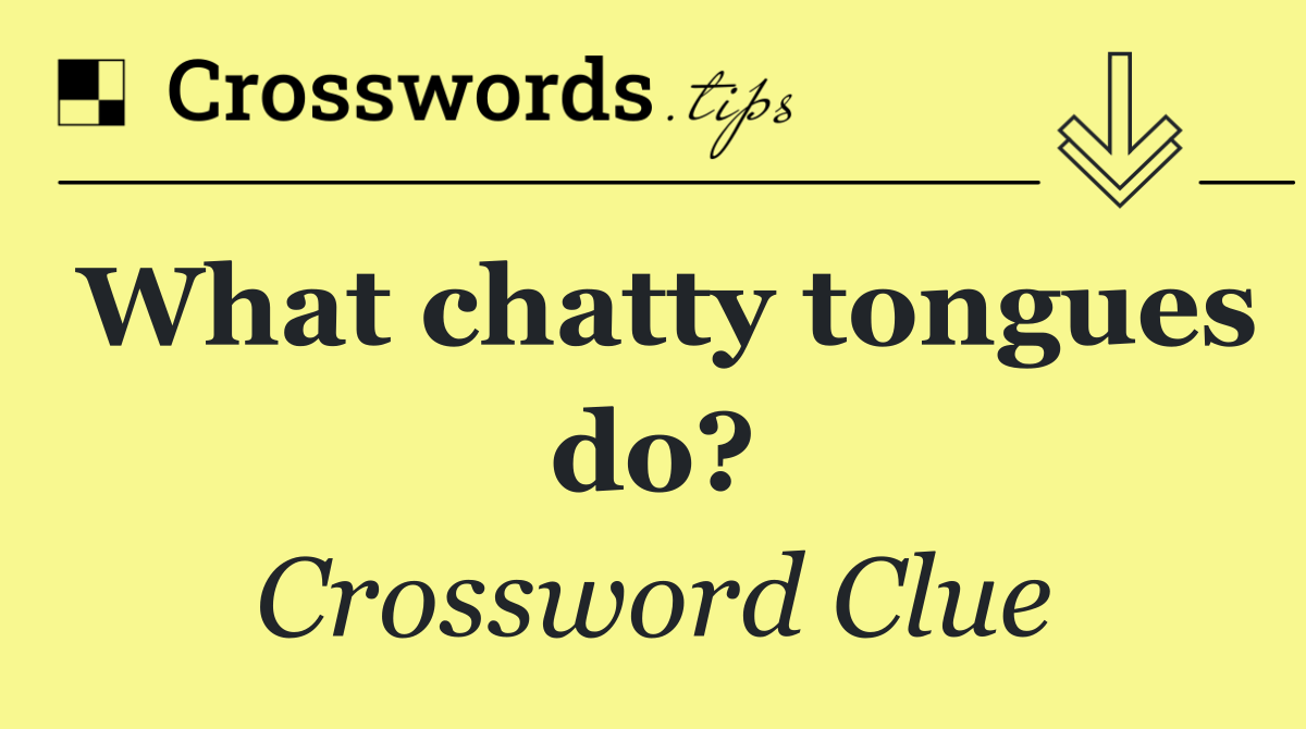What chatty tongues do?