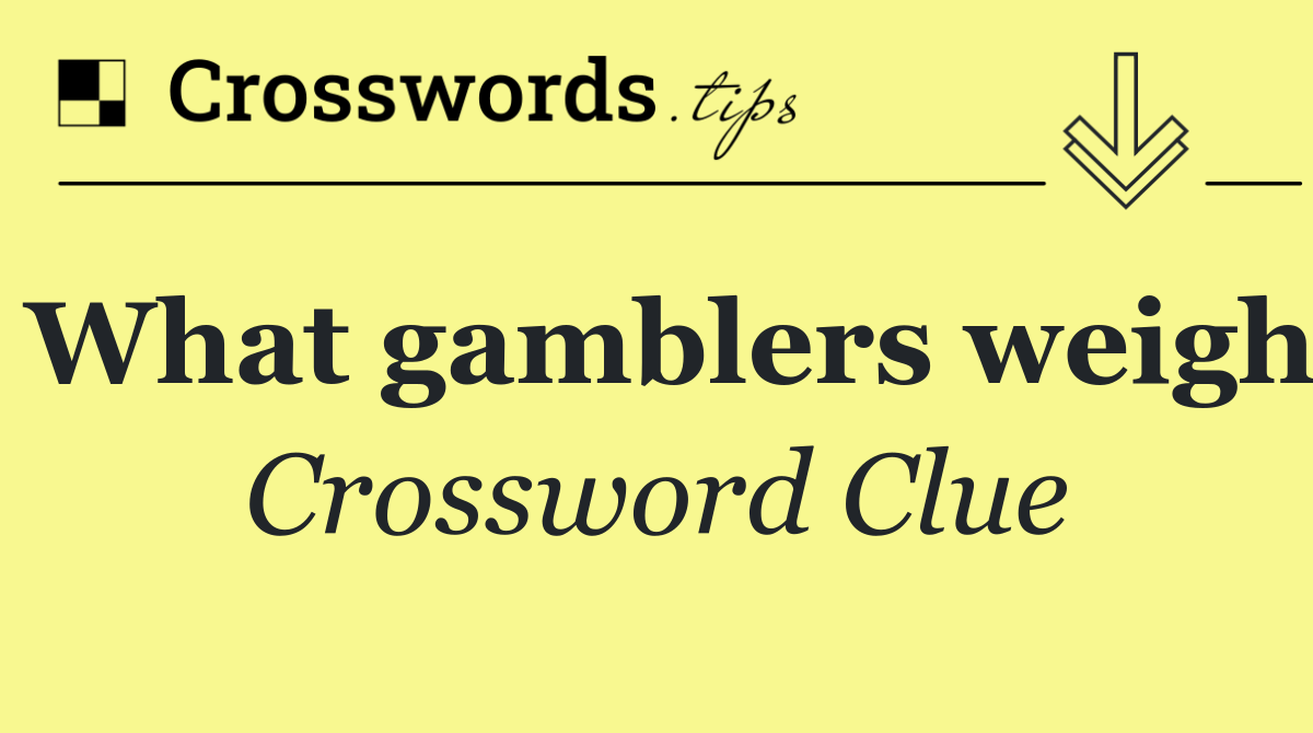 What gamblers weigh
