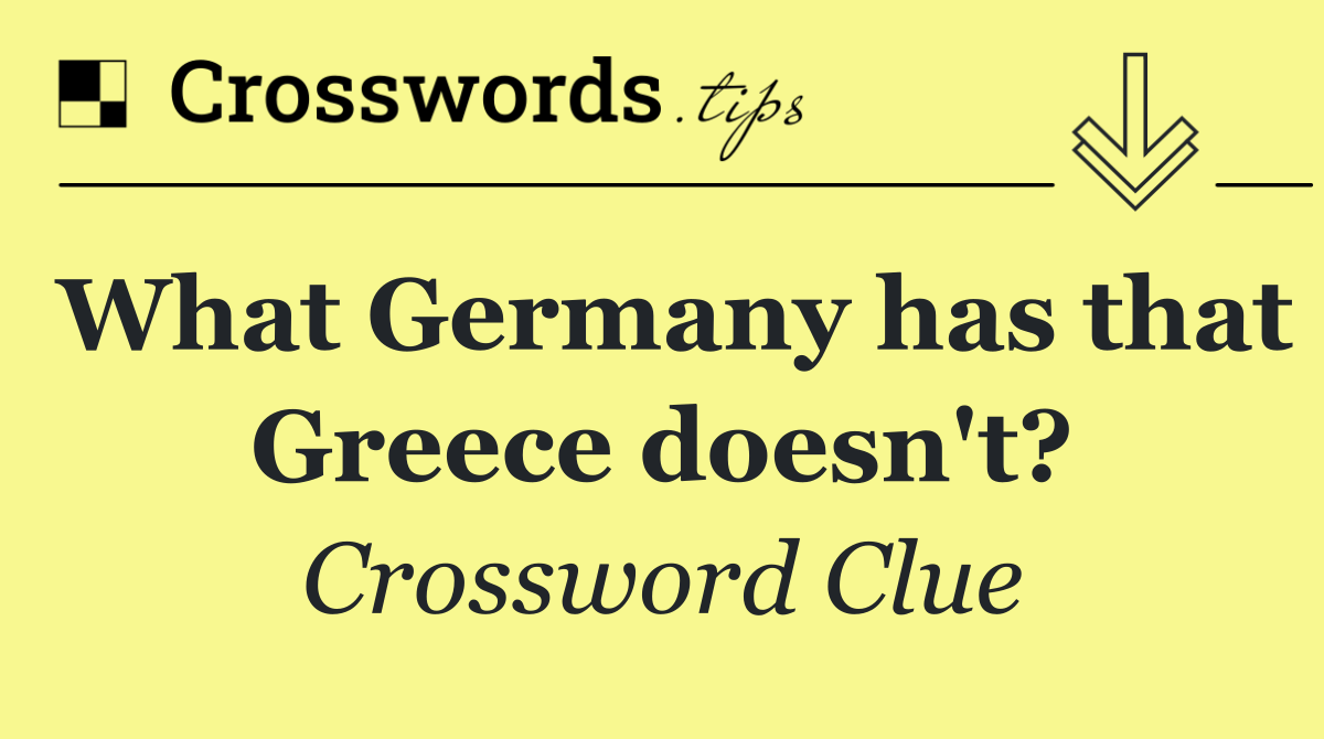 What Germany has that Greece doesn't?