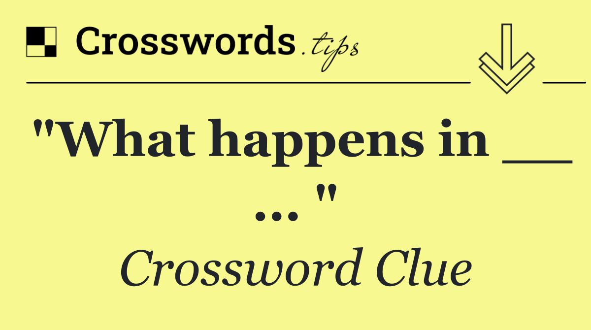 "What happens in __ ... "
