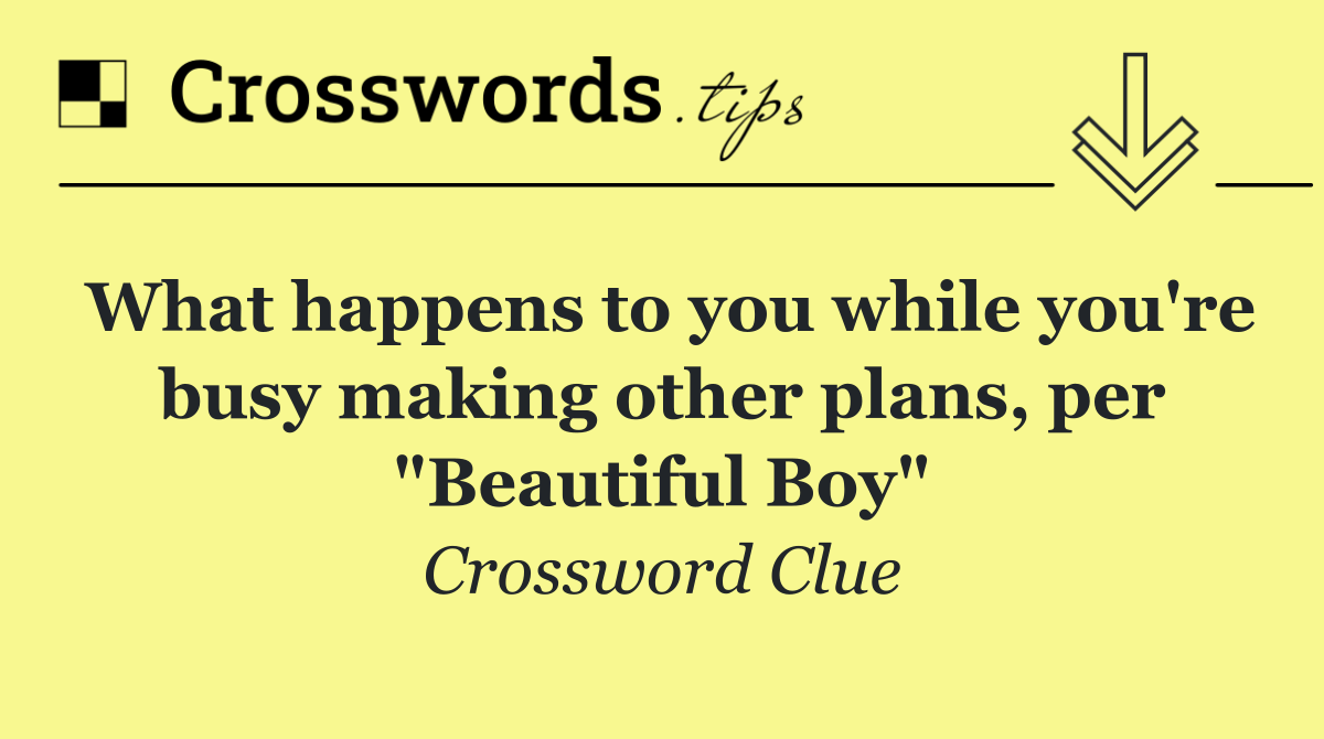 What happens to you while you're busy making other plans, per "Beautiful Boy"