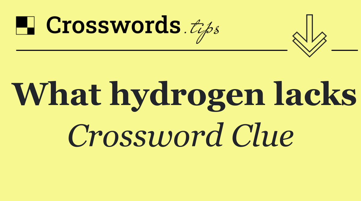 What hydrogen lacks