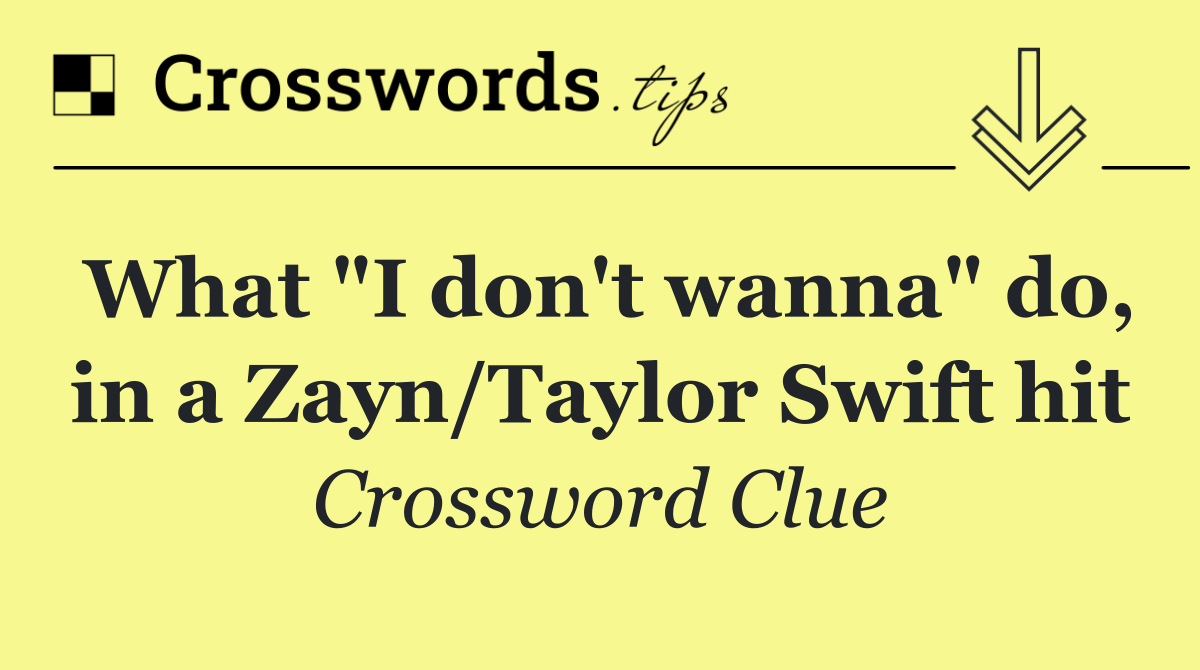 What "I don't wanna" do, in a Zayn/Taylor Swift hit