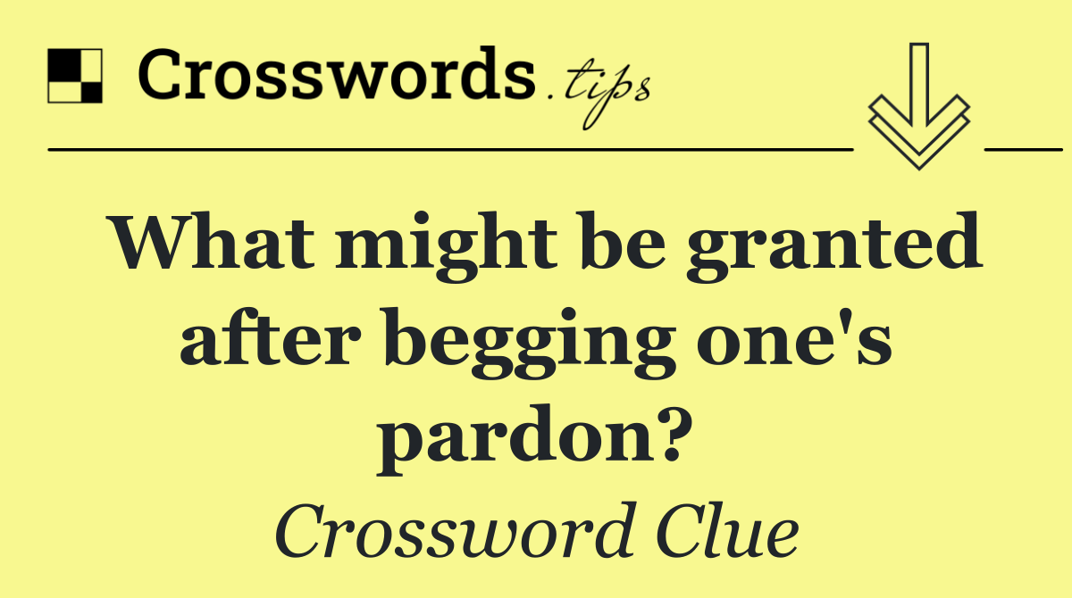 What might be granted after begging one's pardon?