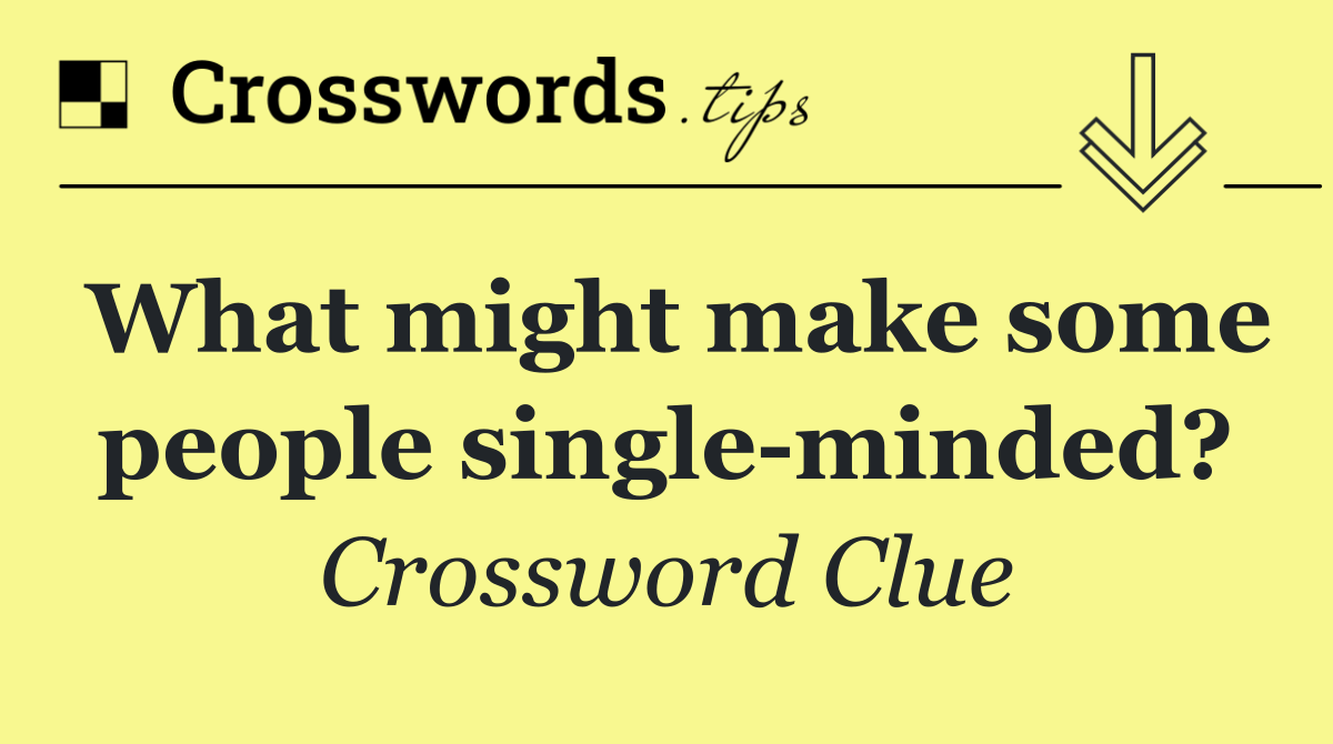 What might make some people single minded?