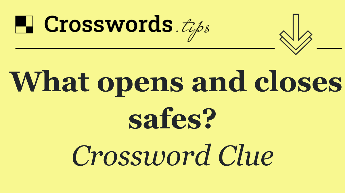 What opens and closes safes?