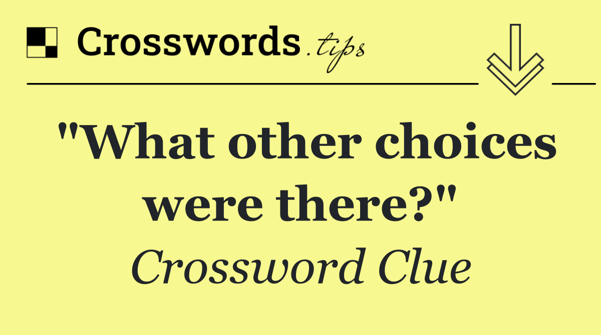 "What other choices were there?"