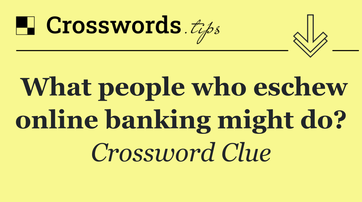 What people who eschew online banking might do?