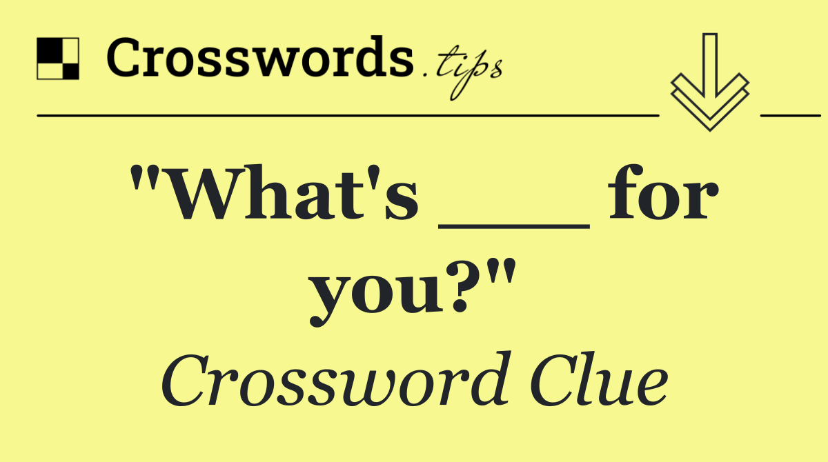 "What's ___ for you?"
