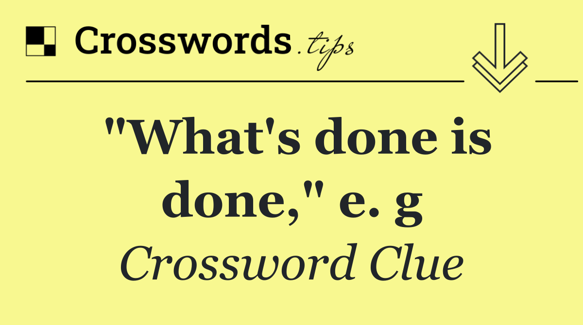 "What's done is done," e. g