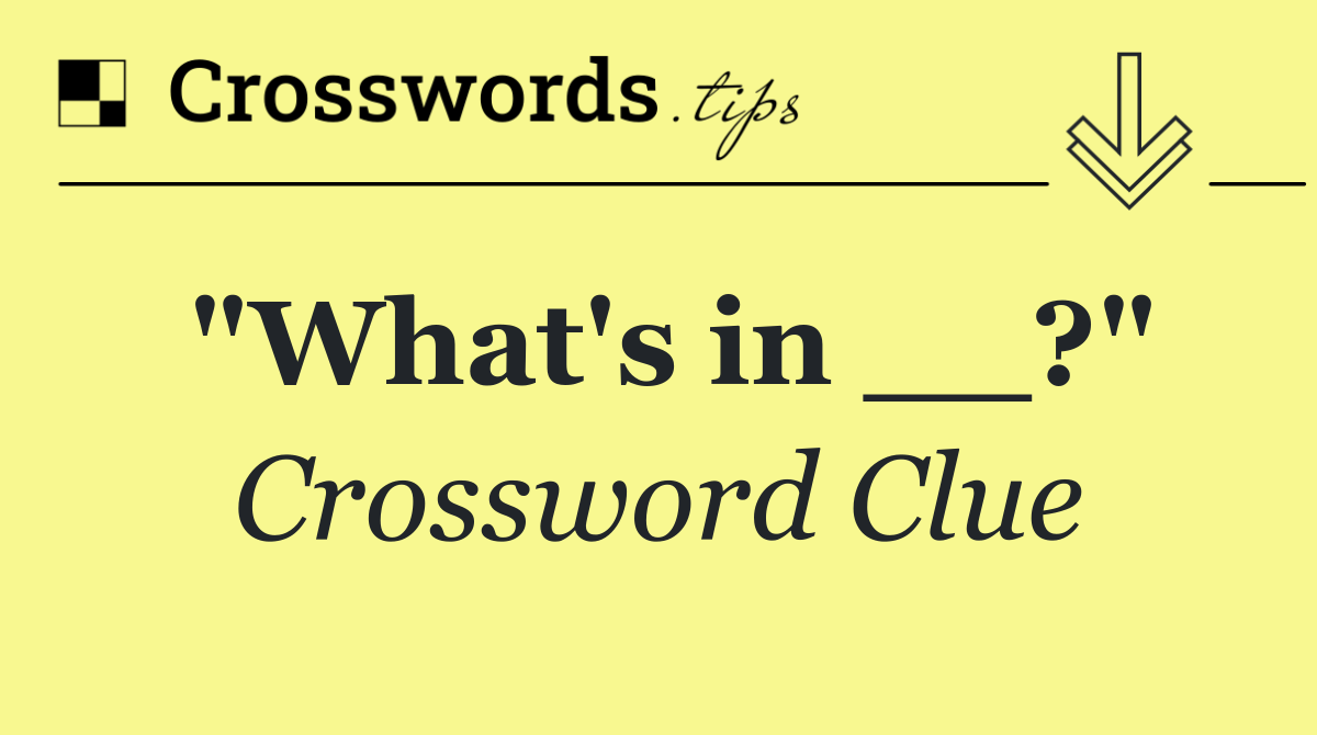 "What's in __?"