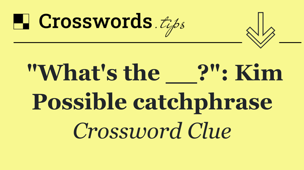 "What's the __?": Kim Possible catchphrase