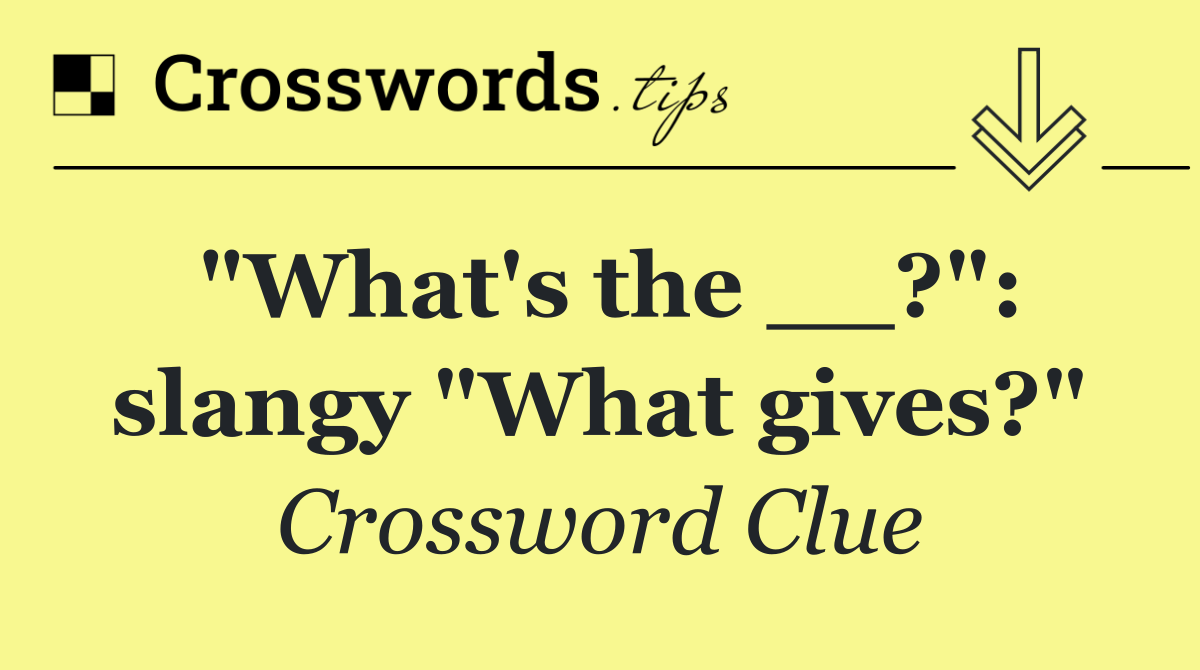 "What's the __?": slangy "What gives?"