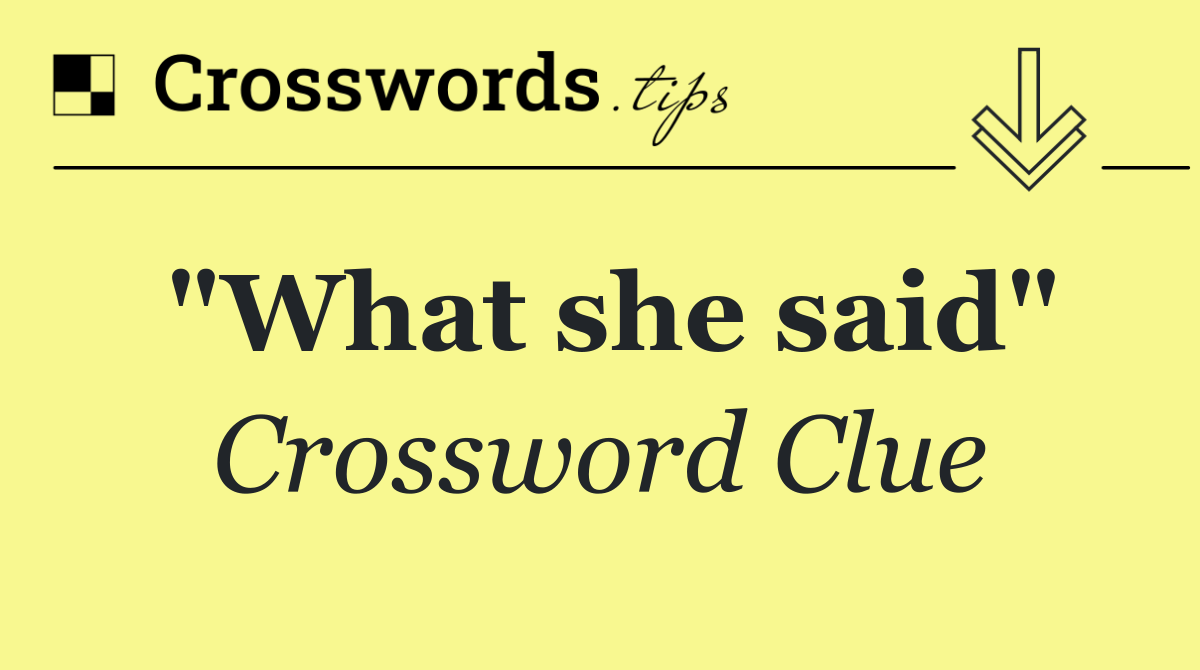 "What she said"