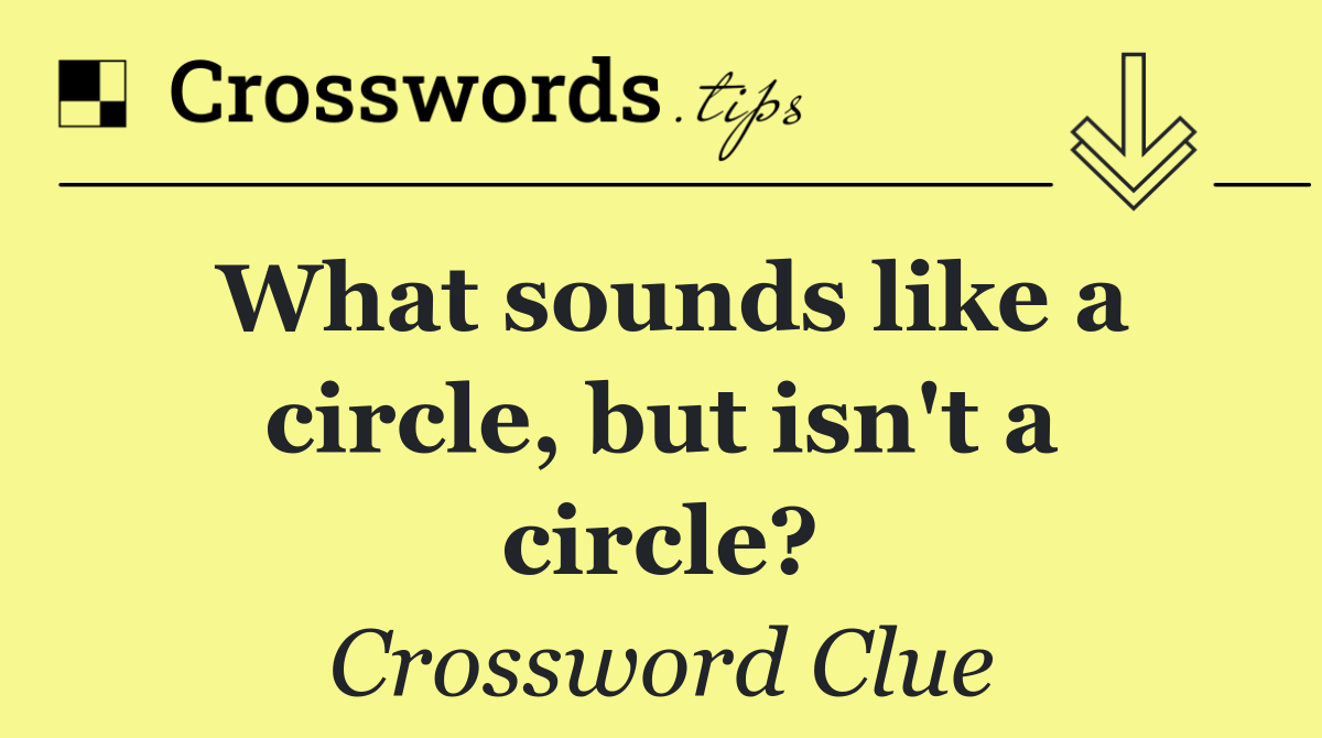 What sounds like a circle, but isn't a circle?