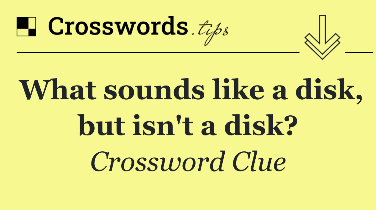 What sounds like a disk, but isn't a disk?