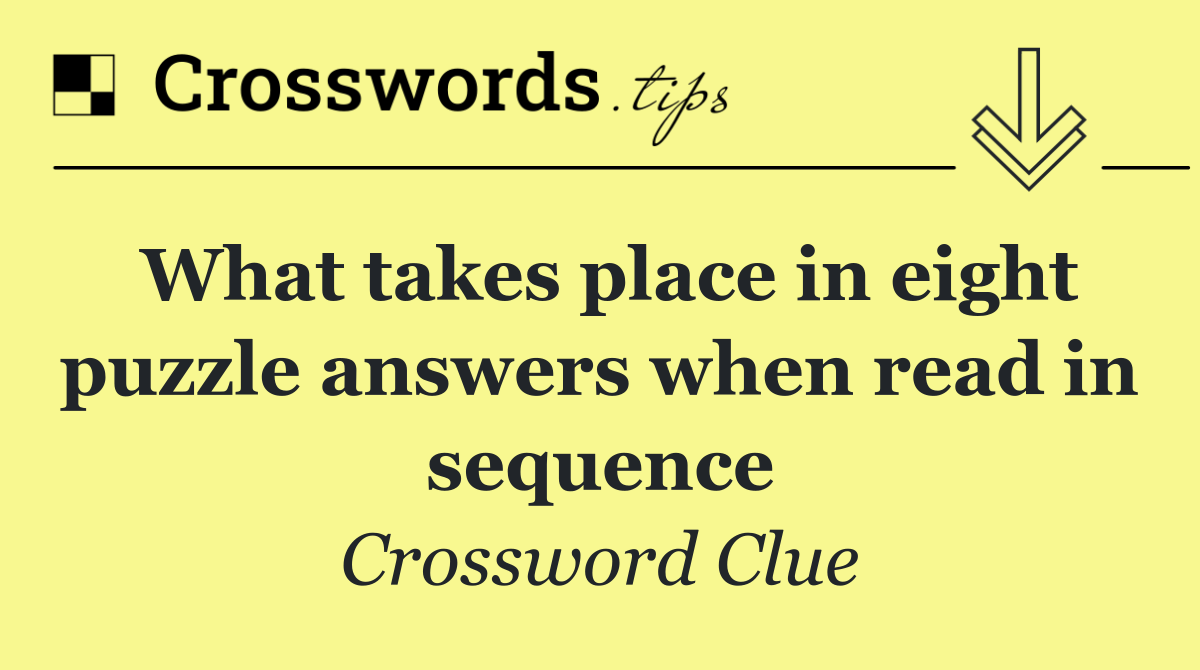 What takes place in eight puzzle answers when read in sequence